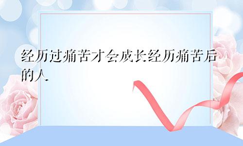 经历过痛苦才会成长经历痛苦后的人