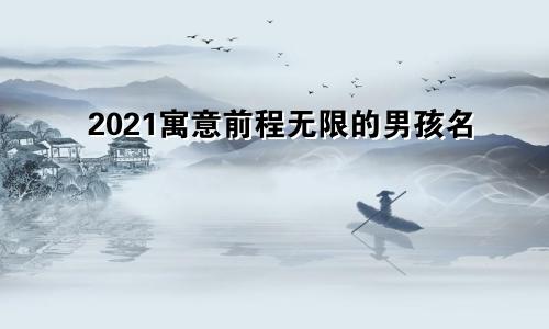 2021寓意前程无限的男孩名