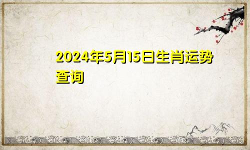 2024年5月15日生肖运势查询