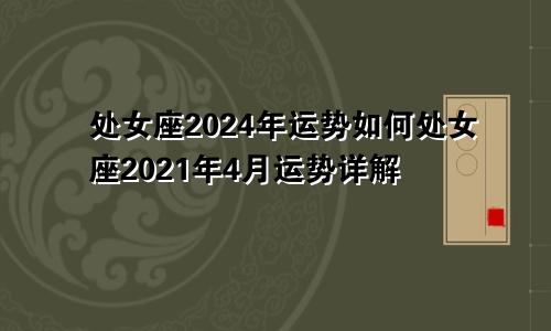 处女座2024年运势如何处女座2021年4月运势详解