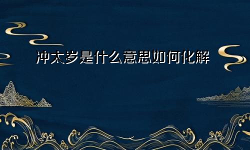 冲太岁是什么意思如何化解