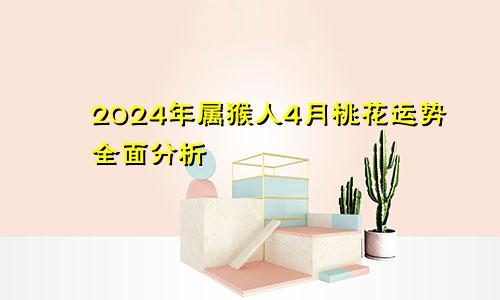 2024年属猴人4月桃花运势全面分析