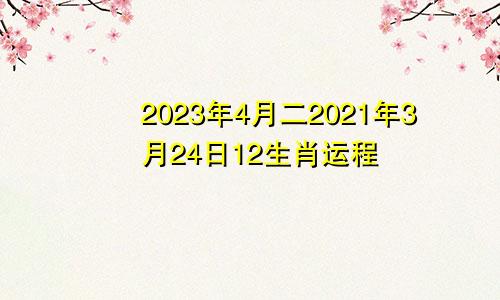 2023年4月二2021年3月24日12生肖运程