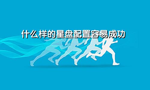 什么样的星盘配置容易成功