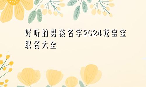 好听的男孩名字2024龙宝宝取名大全