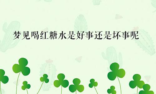 梦见喝红糖水是好事还是坏事呢