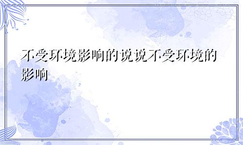 不受环境影响的说说不受环境的影响