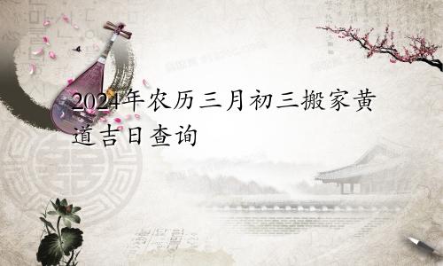 2024年农历三月初三搬家黄道吉日查询