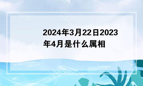 2024年3月22日2023年4月是什么属相