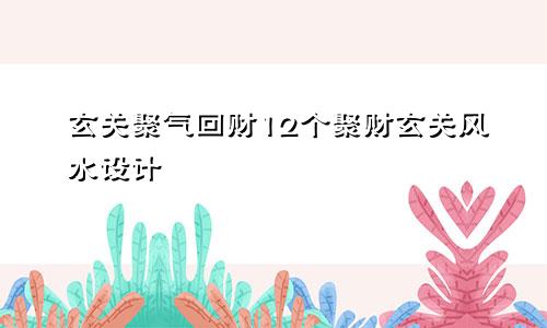 玄关聚气回财12个聚财玄关风水设计