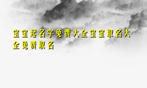 宝宝起名字免费大全宝宝取名大全免费取名
