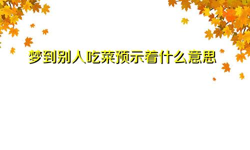 梦到别人吃菜预示着什么意思
