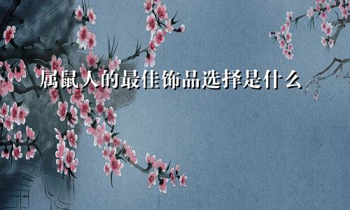 属鼠人的最佳饰品选择是什么