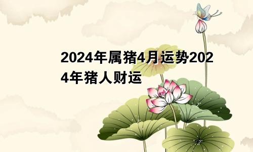 2024年属猪4月运势2024年猪人财运