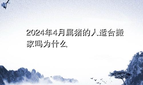 2024年4月属猪的人适合搬家吗为什么