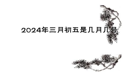 2024年三月初五是几月几号