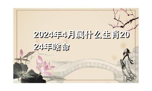 2024年4月属什么生肖2024年啥命
