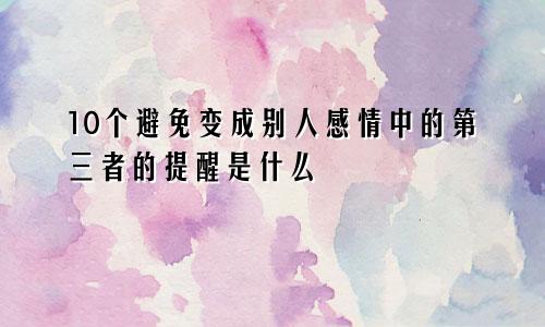 10个避免变成别人感情中的第三者的提醒是什么