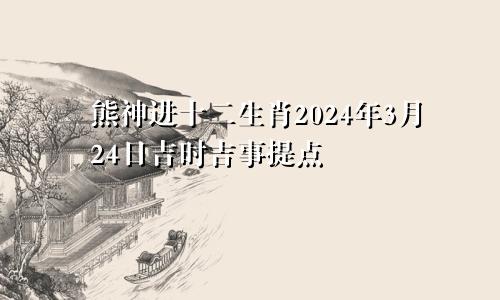 熊神进十二生肖2024年3月24日吉时吉事提点