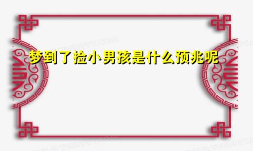 梦到了捡小男孩是什么预兆呢