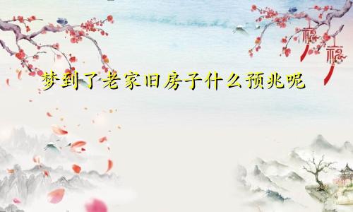 梦到了老家旧房子什么预兆呢
