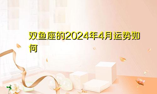 双鱼座的2024年4月运势如何