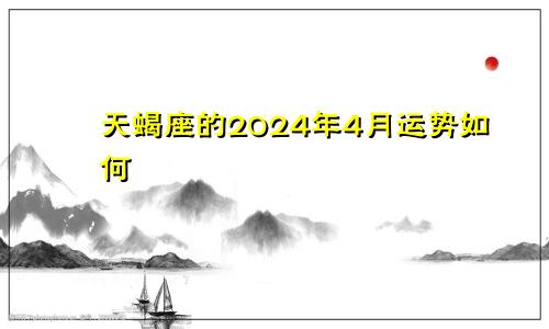 天蝎座的2024年4月运势如何
