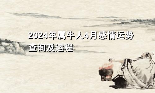 2024年属牛人4月感情运势查询及运程