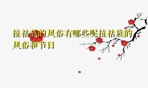 拉祜族的风俗有哪些呢拉祜族的风俗和节日