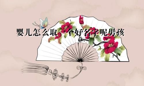 婴儿怎么取一个好名字呢男孩
