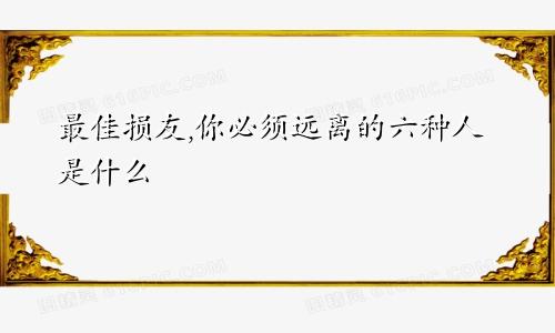 最佳损友,你必须远离的六种人是什么
