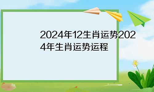 2024年12生肖运势2024年生肖运势运程