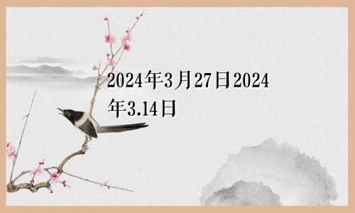 2024年3月27日2024年3.14日