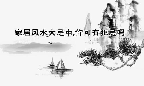 家居风水大忌中,你可有犯忌吗