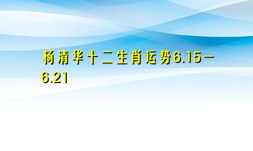 杨清华十二生肖运势6.15一6.21
