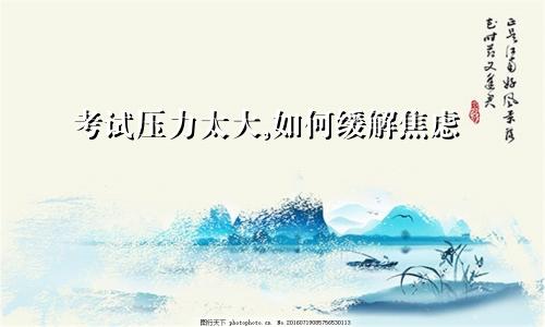 考试压力太大,如何缓解焦虑