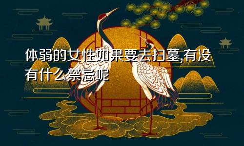 体弱的女性如果要去扫墓,有没有什么禁忌呢