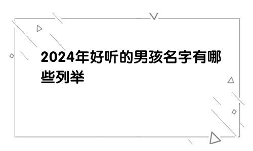 2024年好听的男孩名字有哪些列举