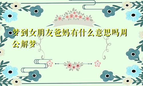 梦到女朋友爸妈有什么意思吗周公解梦