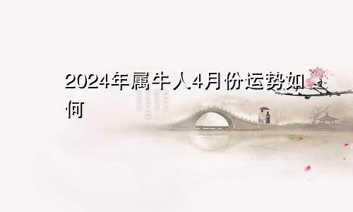 2024年属牛人4月份运势如何