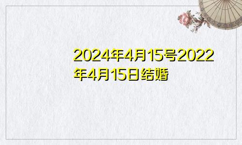 2024年4月15号2022年4月15日结婚