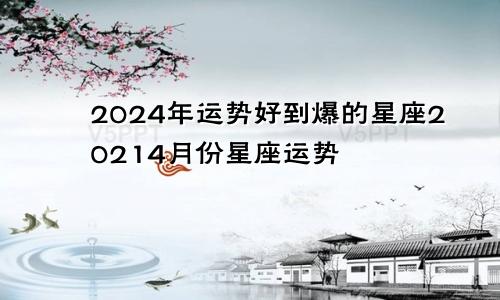 2024年运势好到爆的星座20214月份星座运势