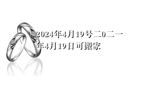 2024年4月19号二0二一年4月19日可搬家