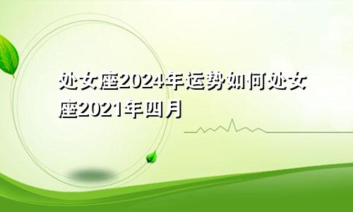 处女座2024年运势如何处女座2021年四月
