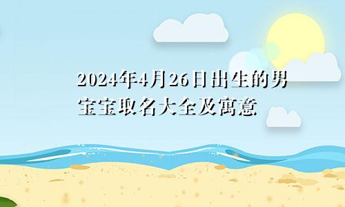 2024年4月26日出生的男宝宝取名大全及寓意