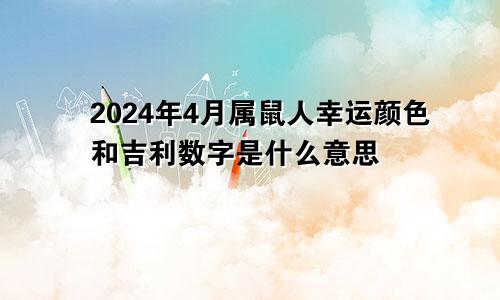 2024年4月属鼠人幸运颜色和吉利数字是什么意思