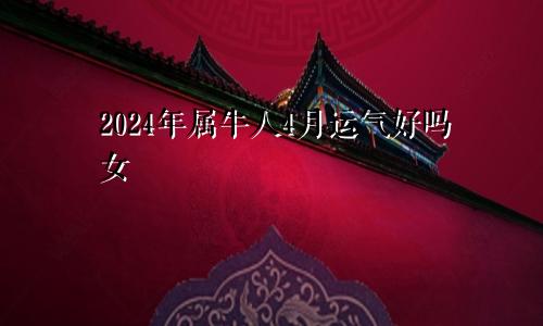 2024年属牛人4月运气好吗女