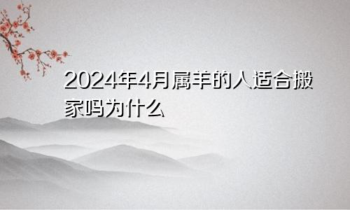 2024年4月属羊的人适合搬家吗为什么