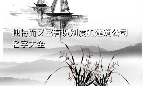 独特而又富有识别度的建筑公司名字大全