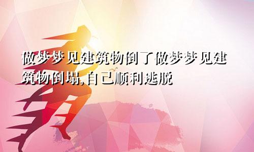 做梦梦见建筑物倒了做梦梦见建筑物倒塌,自己顺利逃脱